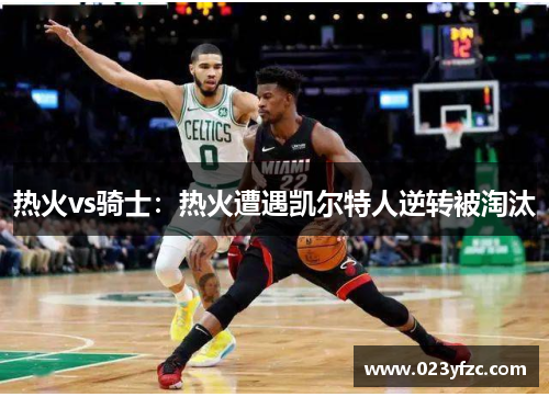 热火vs骑士：热火遭遇凯尔特人逆转被淘汰