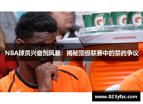 NBA球员兴奋剂风暴：揭秘顶级联赛中的禁药争议