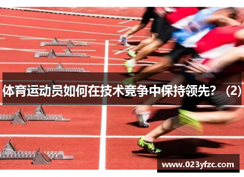 体育运动员如何在技术竞争中保持领先？ (2)