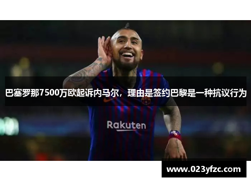 巴塞罗那7500万欧起诉内马尔，理由是签约巴黎是一种抗议行为