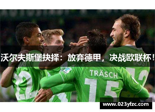 沃尔夫斯堡抉择：放弃德甲，决战欧联杯！