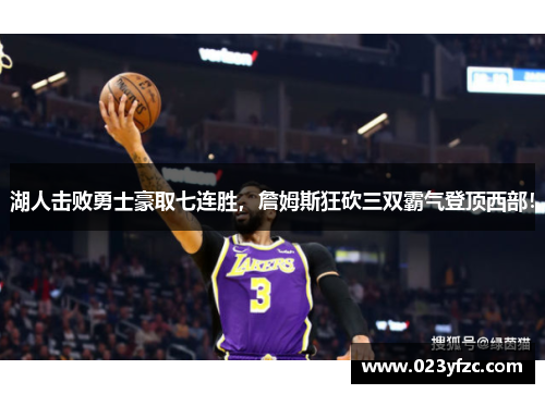 湖人击败勇士豪取七连胜，詹姆斯狂砍三双霸气登顶西部！