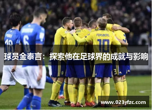 球员金泰言：探索他在足球界的成就与影响