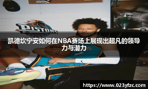 凯德坎宁安如何在NBA赛场上展现出超凡的领导力与潜力