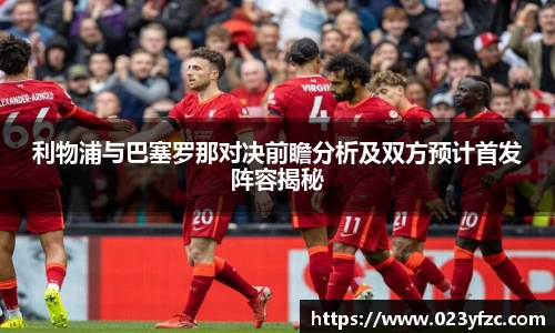 利物浦与巴塞罗那对决前瞻分析及双方预计首发阵容揭秘
