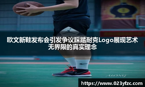 欧文新鞋发布会引发争议踩踏耐克Logo展现艺术无界限的真实理念