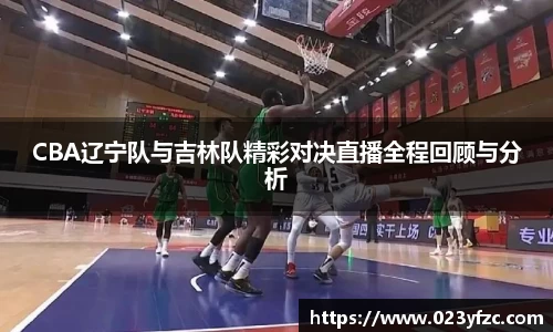CBA辽宁队与吉林队精彩对决直播全程回顾与分析