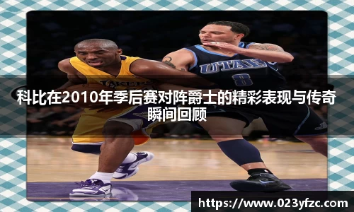 科比在2010年季后赛对阵爵士的精彩表现与传奇瞬间回顾