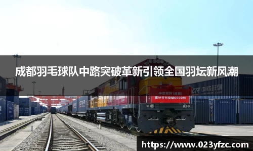 成都羽毛球队中路突破革新引领全国羽坛新风潮