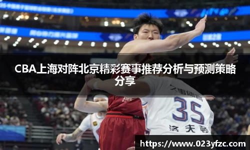 CBA上海对阵北京精彩赛事推荐分析与预测策略分享